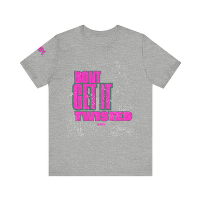 Don't Get It Twisted—T-Shirt