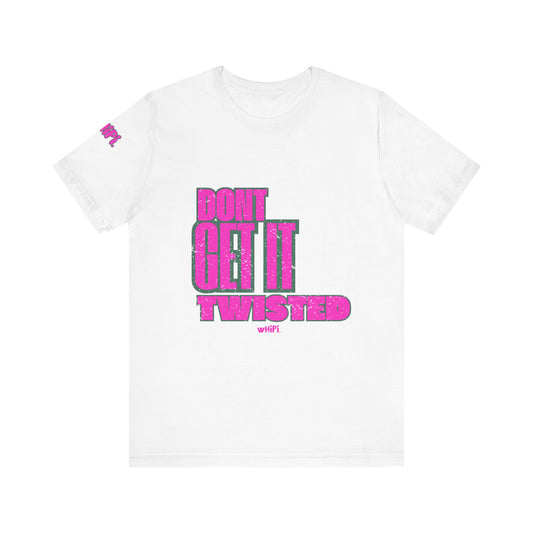 Don't Get It Twisted—T-Shirt